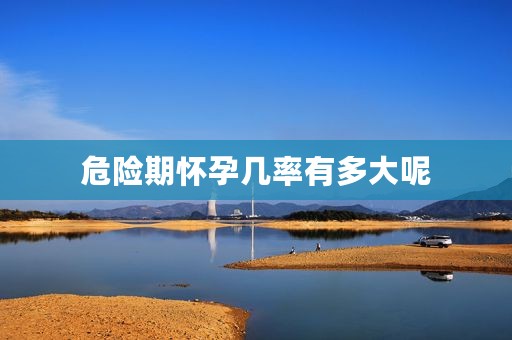 危险期怀孕几率有多大呢