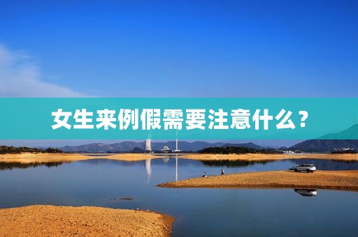 女生来例假需要注意什么？