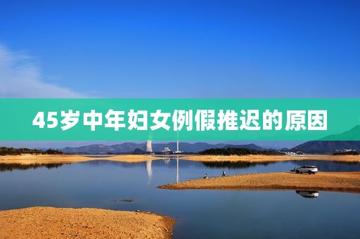45岁中年妇女例假推迟的原因