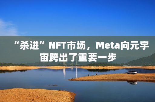 “杀进”NFT市场，Meta向元宇宙跨出了重要一步