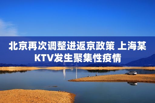 北京再次调整进返京政策 上海某KTV发生聚集性疫情