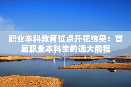 职业本科教育试点开花结果：首届职业本科生的远大前程