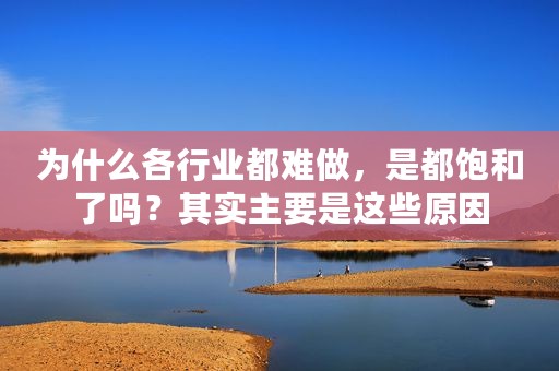 为什么各行业都难做，是都饱和了吗？其实主要是这些原因