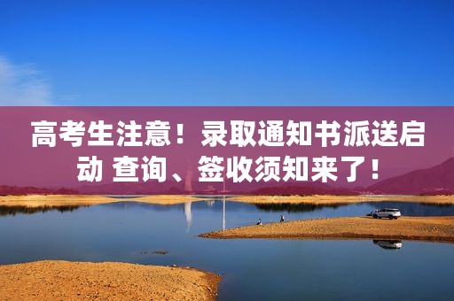 高考生注意！录取通知书派送启动 查询、签收须知来了！