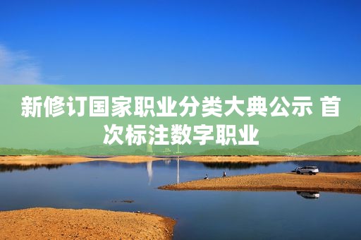 新修订国家职业分类大典公示 首次标注数字职业