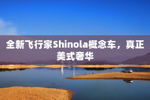 全新飞行家Shinola概念车，真正美式奢华