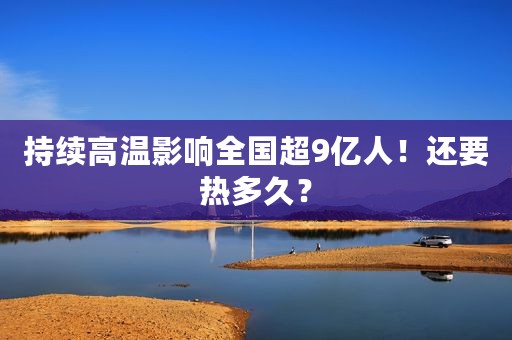 持续高温影响全国超9亿人！还要热多久？