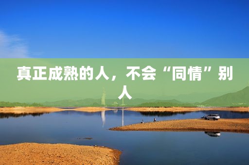 真正成熟的人，不会“同情”别人