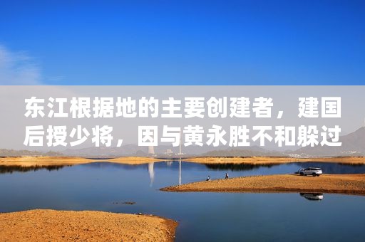 东江根据地的主要创建者，建国后授少将，因与黄永胜不和躲过一劫