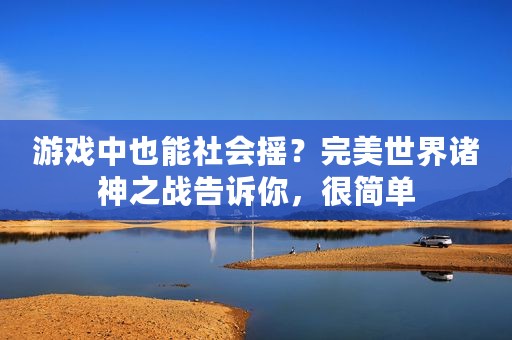 游戏中也能社会摇？完美世界诸神之战告诉你，很简单