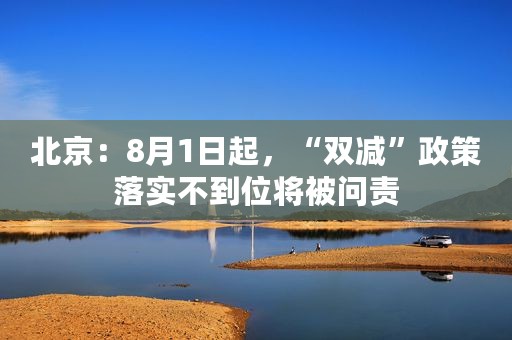 北京：8月1日起，“双减”政策落实不到位将被问责