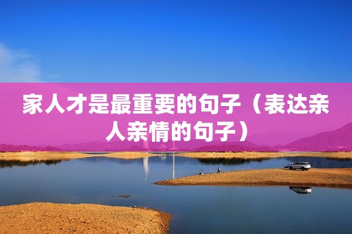 家人才是最重要的句子（表达亲人亲情的句子）
