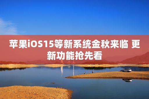 苹果iOS15等新系统金秋来临 更新功能抢先看