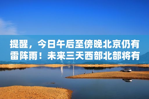 提醒，今日午后至傍晚北京仍有雷阵雨！未来三天西部北部将有雷暴大风或冰雹