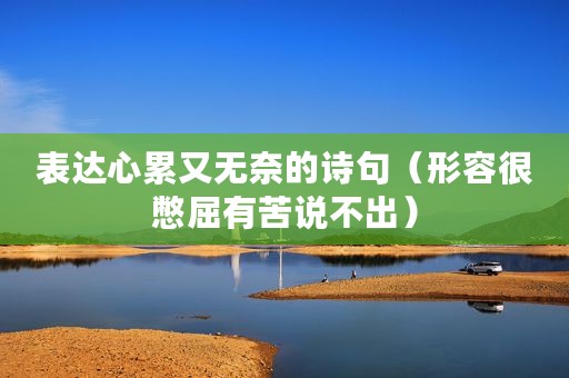 表达心累又无奈的诗句（形容很憋屈有苦说不出）
