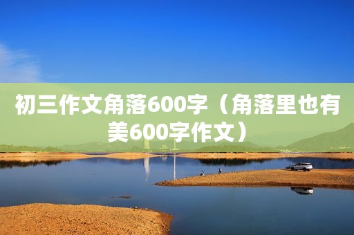 初三作文角落600字（角落里也有美600字作文）