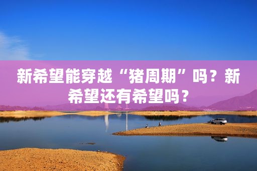 新希望能穿越“猪周期”吗？新希望还有希望吗？