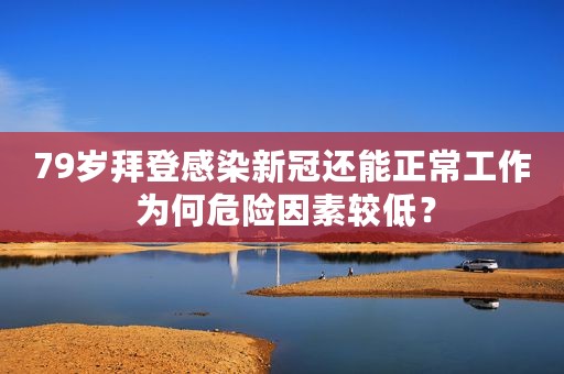 79岁拜登感染新冠还能正常工作 为何危险因素较低？