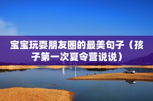 宝宝玩耍朋友圈的最美句子（孩子第一次夏令营说说）