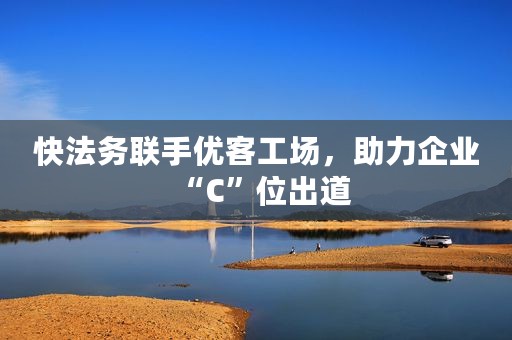 快法务联手优客工场，助力企业“C”位出道