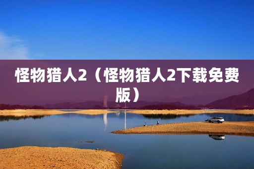 怪物猎人2（怪物猎人2下载免费版）