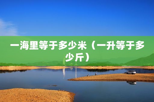 一海里等于多少米（一升等于多少斤）