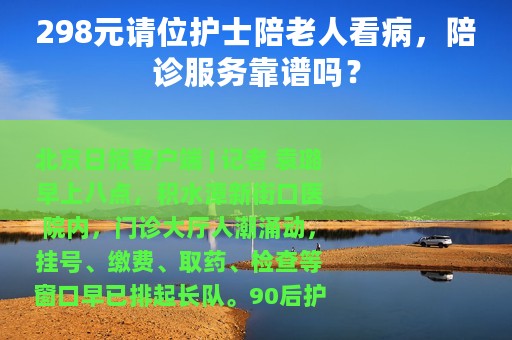 298元请位护士陪老人看病，陪诊服务靠谱吗？