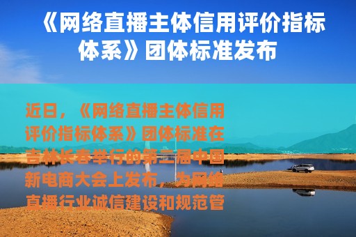 《网络直播主体信用评价指标体系》团体标准发布