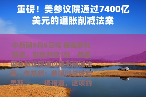 重磅！美参议院通过7400亿美元的通胀削减法案