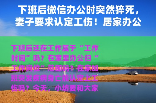 下班后微信办公时突然猝死，妻子要求认定工伤！居家办公如何取证？