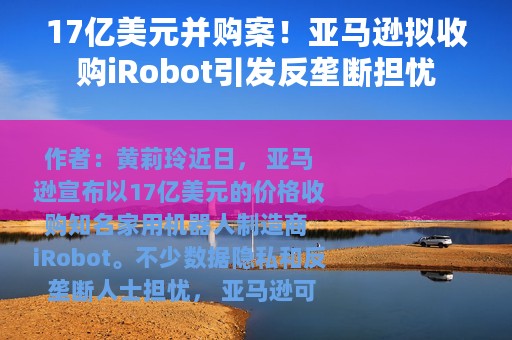 17亿美元并购案！亚马逊拟收购iRobot引发反垄断担忧