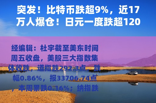 突发！比特币跌超9%，近17万人爆仓！日元一度跌超12000点，纳指收跌260点，特斯拉一夜蒸发1322亿元，啥情况？