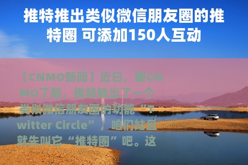 推特推出类似微信朋友圈的推特圈 可添加150人互动