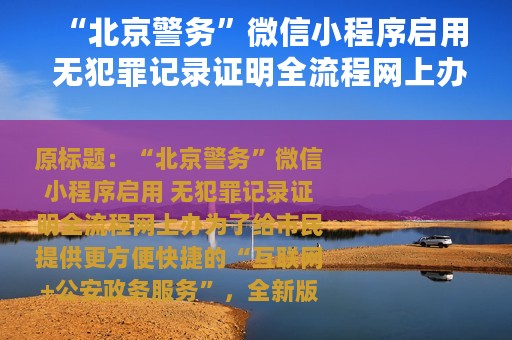 “北京警务”微信小程序启用 无犯罪记录证明全流程网上办