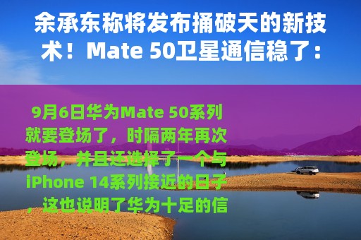 余承东称将发布捅破天的新技术！Mate 50卫星通信稳了：专利已获授权