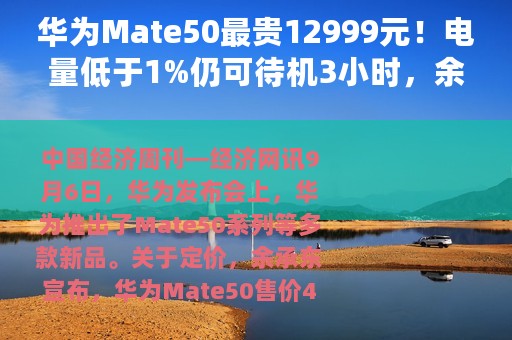 华为Mate50最贵12999元！电量低于1%仍可待机3小时，余承东：Mate系列从未被超越