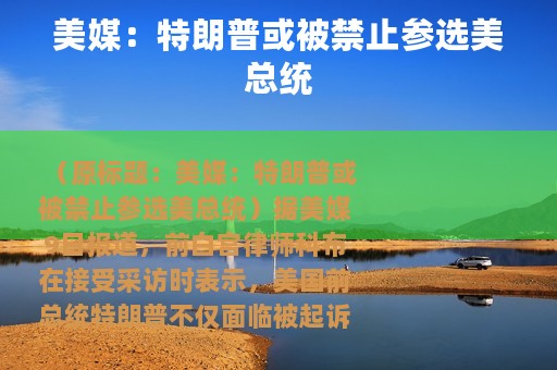 美媒：特朗普或被禁止参选美总统