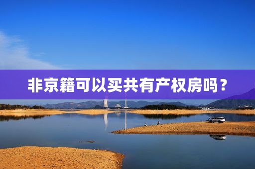 非京籍可以买共有产权房吗？