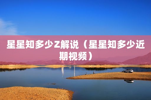星星知多少Z解说（星星知多少近期视频）