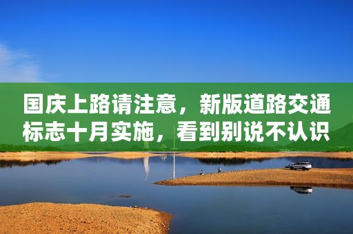 国庆上路请注意，新版道路交通标志十月实施，看到别说不认识