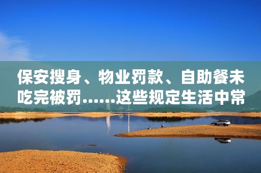 保安搜身、物业罚款、自助餐未吃完被罚……这些规定生活中常见却不合法