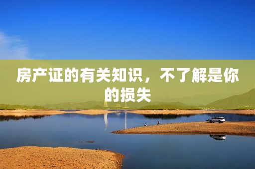 房产证的有关知识，不了解是你的损失