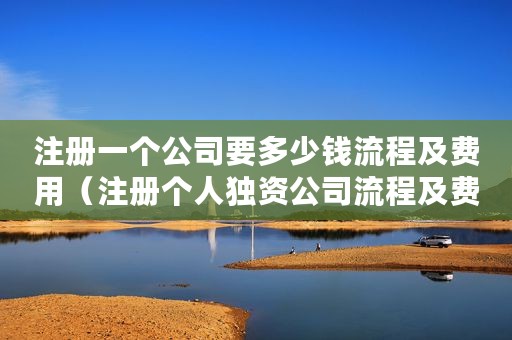 注册一个公司要多少钱流程及费用（注册个人独资公司流程及费用）
