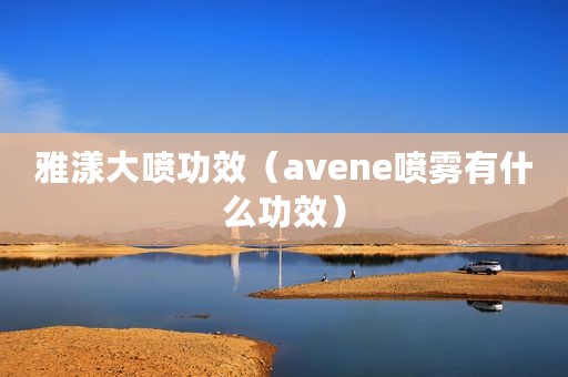 雅漾大喷功效（avene喷雾有什么功效）