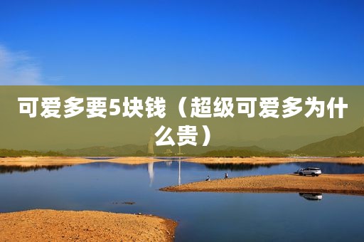 可爱多要5块钱（超级可爱多为什么贵）