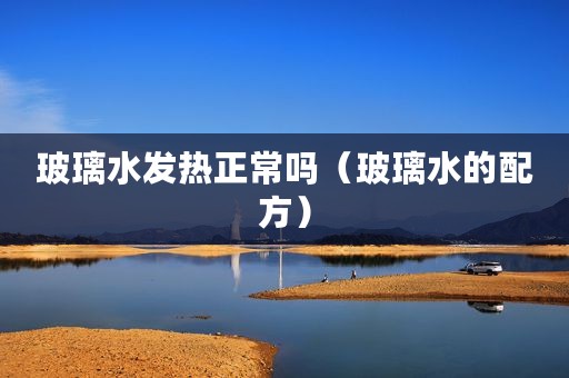 玻璃水发热正常吗（玻璃水的配方）