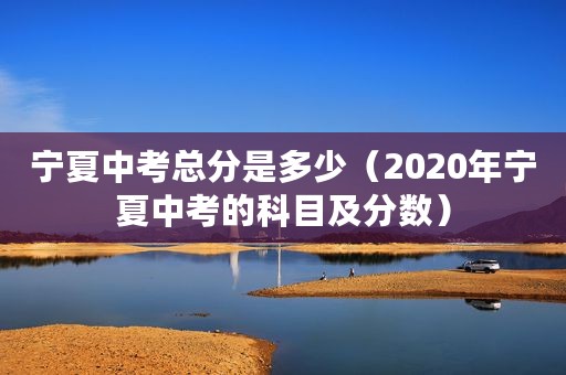 宁夏中考总分是多少（2020年宁夏中考的科目及分数）