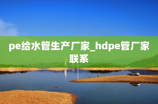 pe给水管生产厂家_hdpe管厂家联系