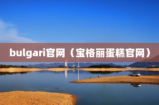 bulgari官网（宝格丽蛋糕官网）