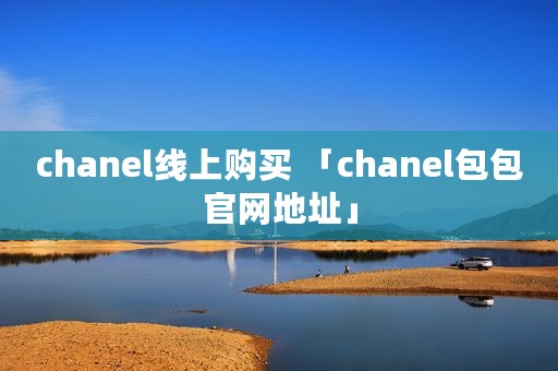 chanel线上购买 「chanel包包官网地址」
